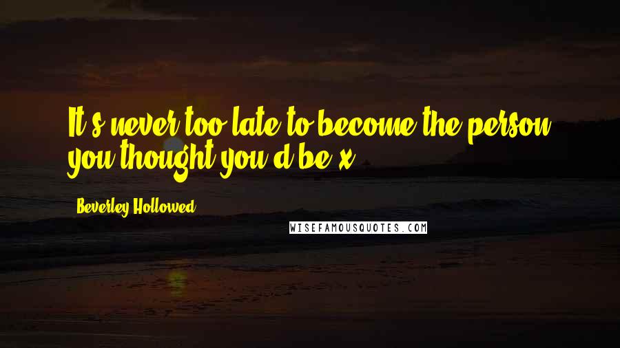 Beverley Hollowed Quotes: It's never too late to become the person you thought you'd be x