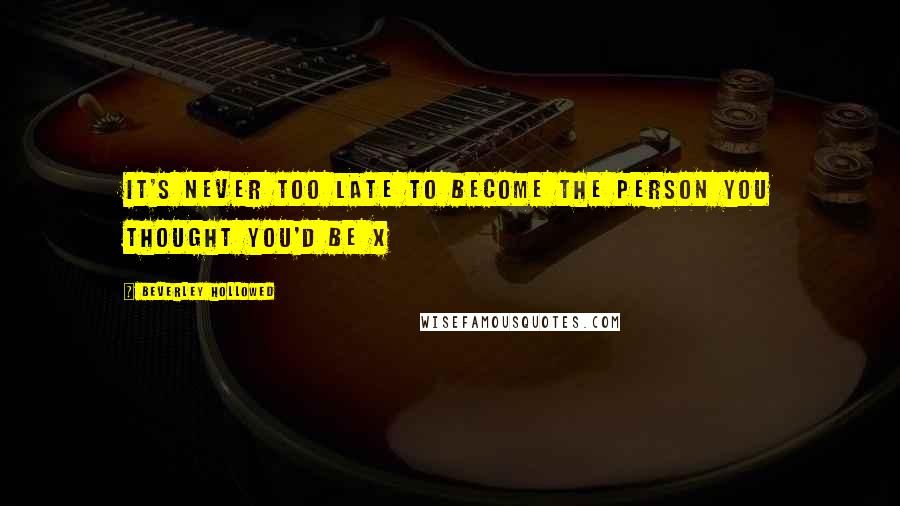 Beverley Hollowed Quotes: It's never too late to become the person you thought you'd be x