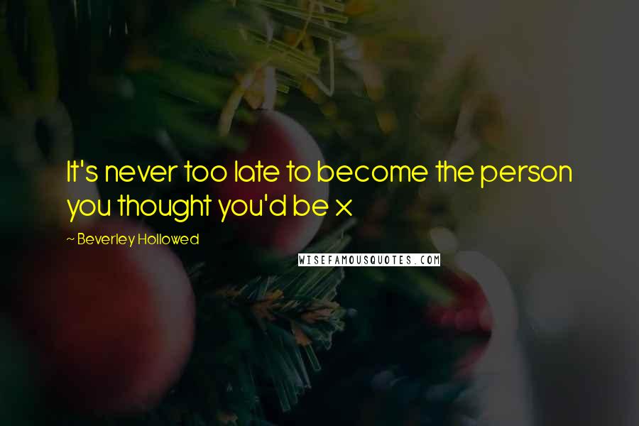 Beverley Hollowed Quotes: It's never too late to become the person you thought you'd be x
