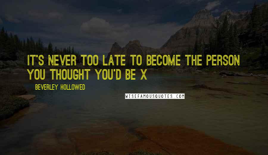 Beverley Hollowed Quotes: It's never too late to become the person you thought you'd be x