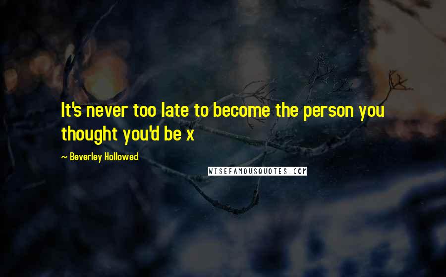 Beverley Hollowed Quotes: It's never too late to become the person you thought you'd be x