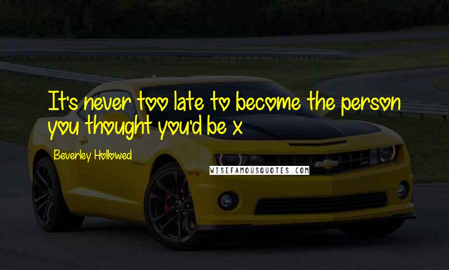 Beverley Hollowed Quotes: It's never too late to become the person you thought you'd be x
