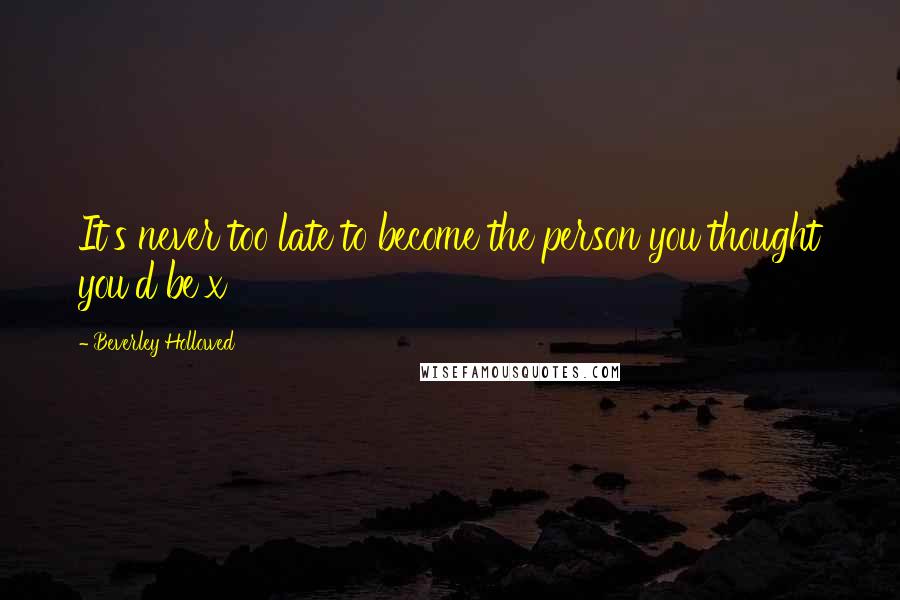 Beverley Hollowed Quotes: It's never too late to become the person you thought you'd be x