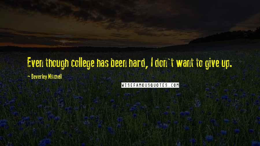 Beverley Mitchell Quotes: Even though college has been hard, I don't want to give up.