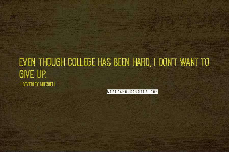 Beverley Mitchell Quotes: Even though college has been hard, I don't want to give up.