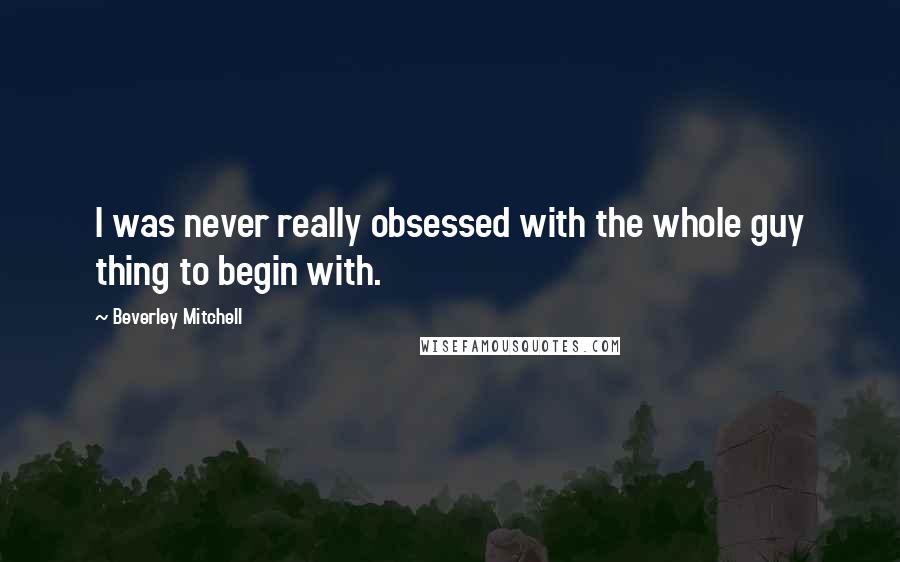 Beverley Mitchell Quotes: I was never really obsessed with the whole guy thing to begin with.