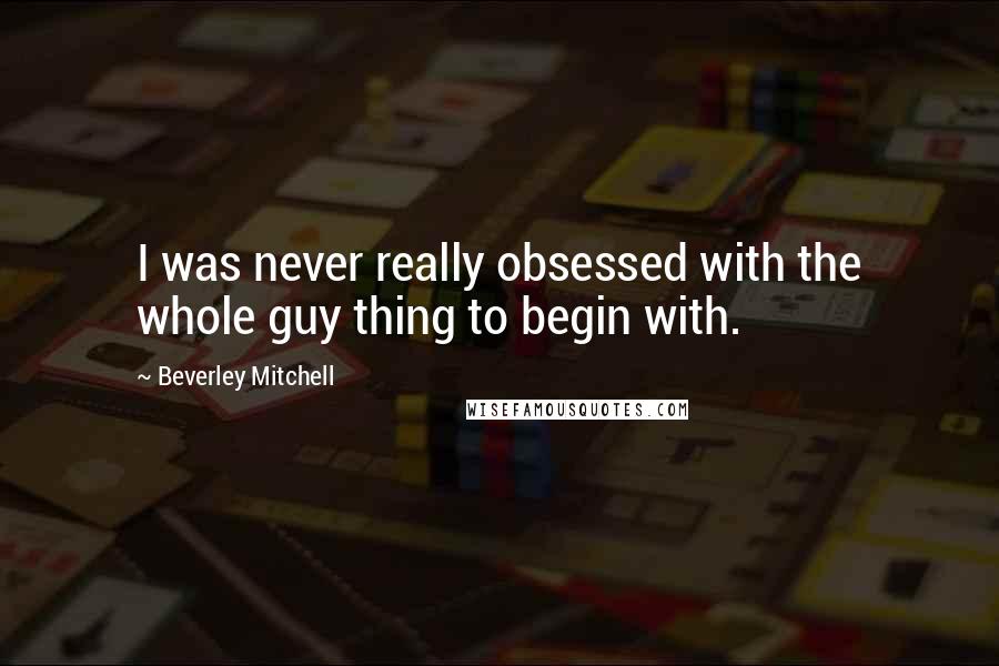 Beverley Mitchell Quotes: I was never really obsessed with the whole guy thing to begin with.