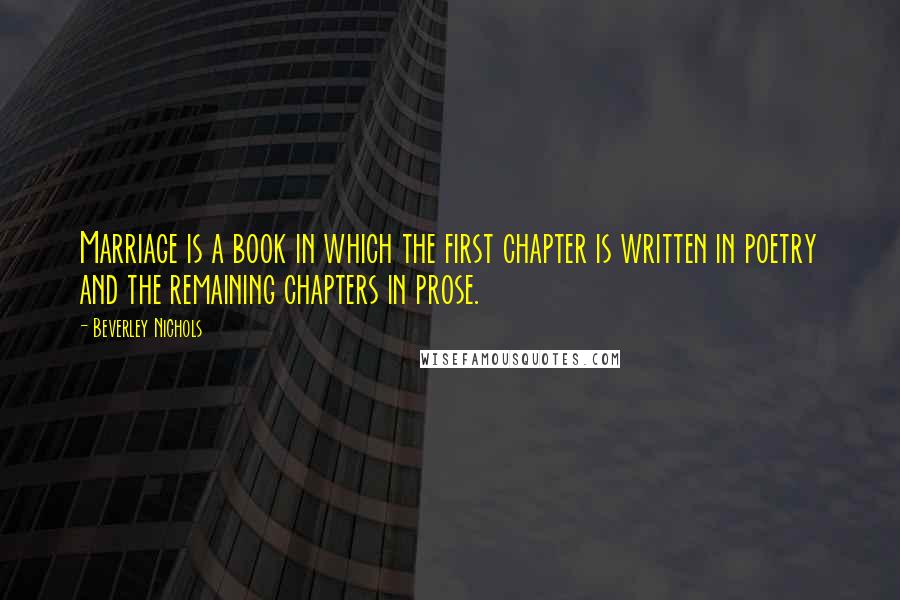 Beverley Nichols Quotes: Marriage is a book in which the first chapter is written in poetry and the remaining chapters in prose.