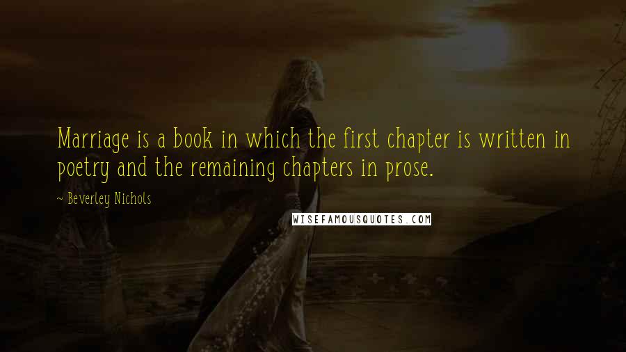 Beverley Nichols Quotes: Marriage is a book in which the first chapter is written in poetry and the remaining chapters in prose.