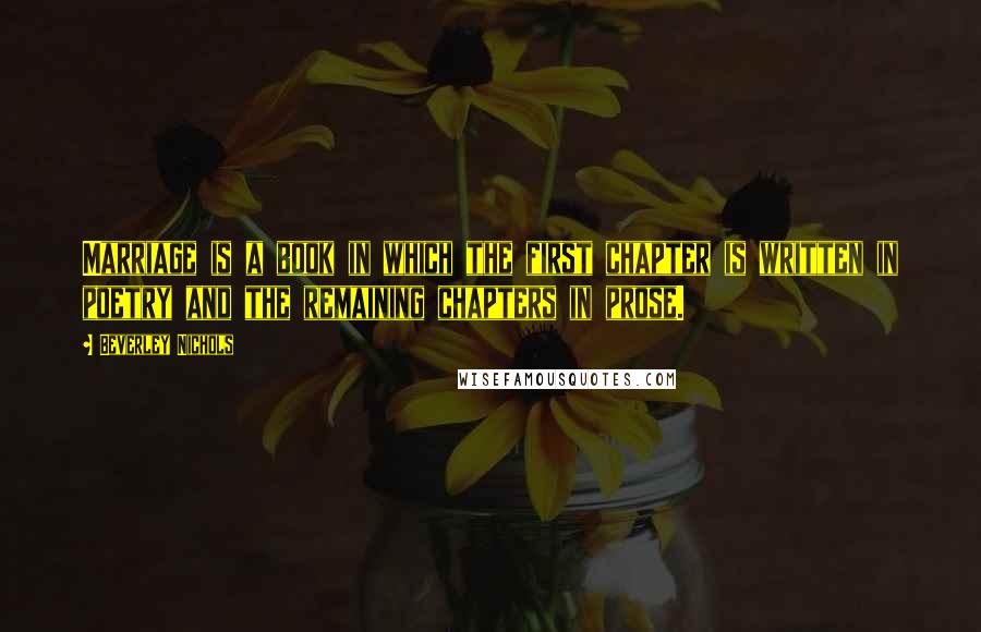 Beverley Nichols Quotes: Marriage is a book in which the first chapter is written in poetry and the remaining chapters in prose.