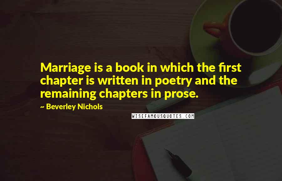 Beverley Nichols Quotes: Marriage is a book in which the first chapter is written in poetry and the remaining chapters in prose.