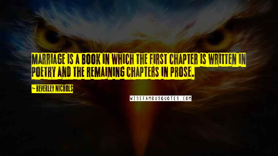 Beverley Nichols Quotes: Marriage is a book in which the first chapter is written in poetry and the remaining chapters in prose.