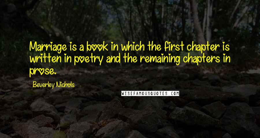 Beverley Nichols Quotes: Marriage is a book in which the first chapter is written in poetry and the remaining chapters in prose.