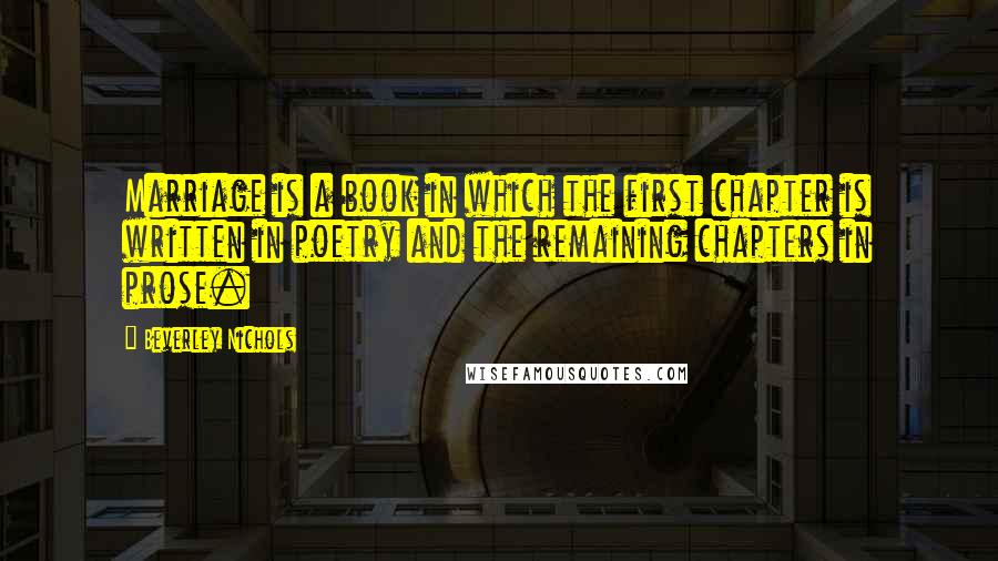 Beverley Nichols Quotes: Marriage is a book in which the first chapter is written in poetry and the remaining chapters in prose.