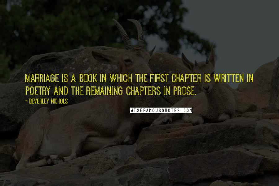 Beverley Nichols Quotes: Marriage is a book in which the first chapter is written in poetry and the remaining chapters in prose.