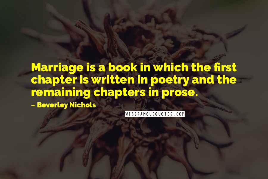 Beverley Nichols Quotes: Marriage is a book in which the first chapter is written in poetry and the remaining chapters in prose.