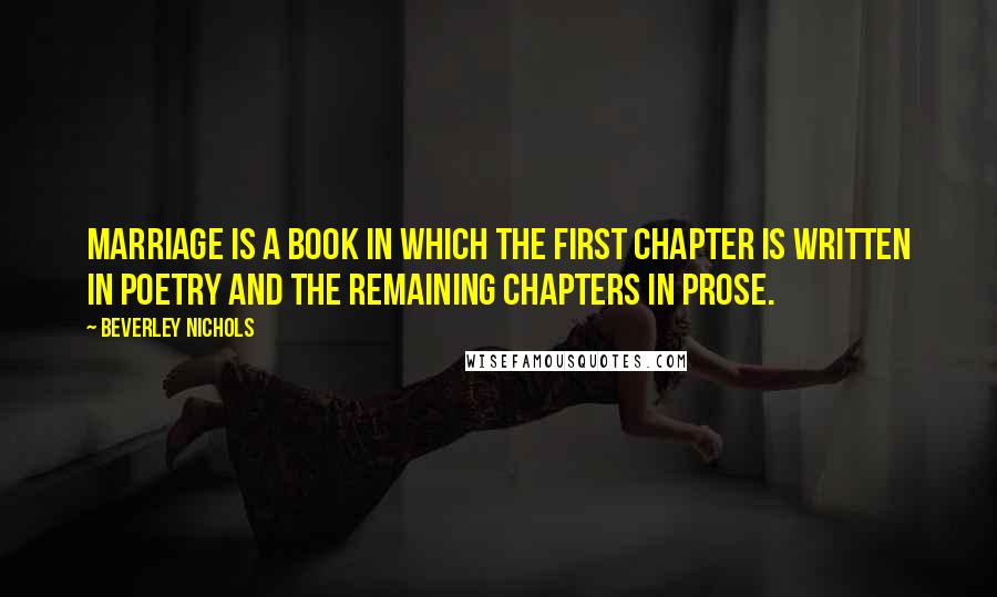 Beverley Nichols Quotes: Marriage is a book in which the first chapter is written in poetry and the remaining chapters in prose.