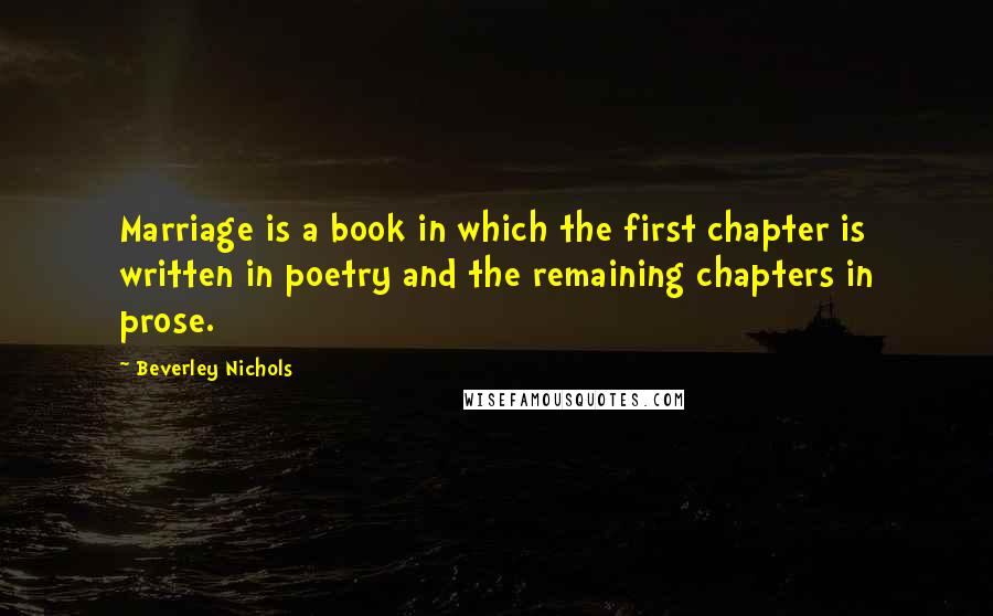 Beverley Nichols Quotes: Marriage is a book in which the first chapter is written in poetry and the remaining chapters in prose.