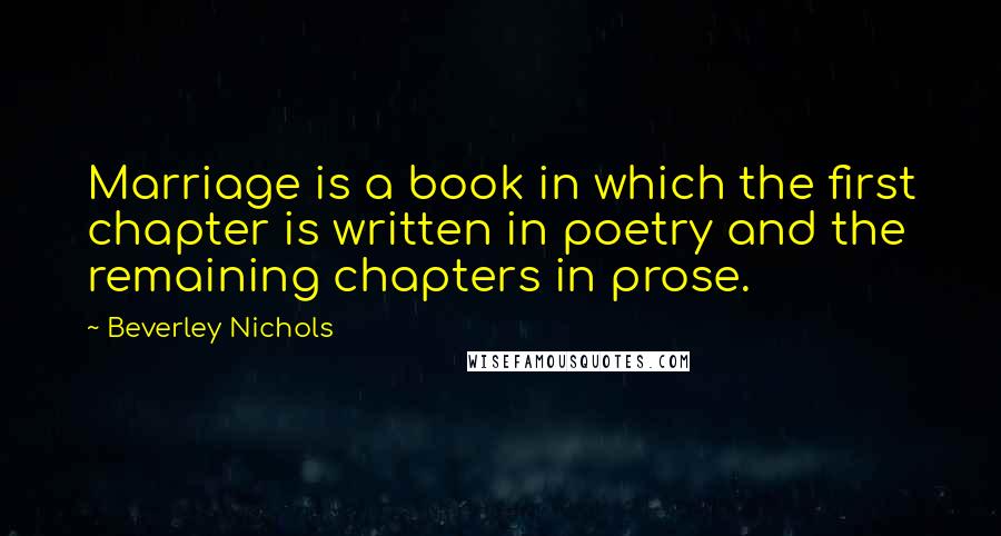 Beverley Nichols Quotes: Marriage is a book in which the first chapter is written in poetry and the remaining chapters in prose.