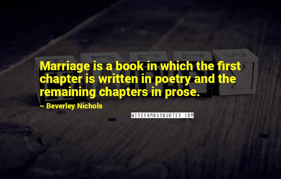 Beverley Nichols Quotes: Marriage is a book in which the first chapter is written in poetry and the remaining chapters in prose.