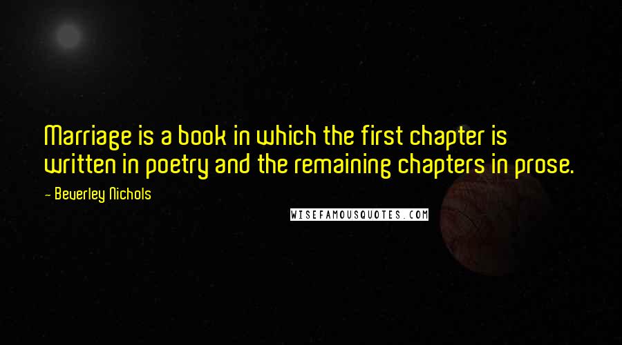 Beverley Nichols Quotes: Marriage is a book in which the first chapter is written in poetry and the remaining chapters in prose.