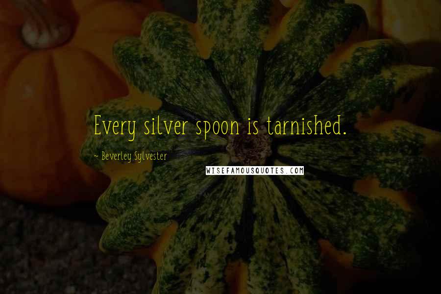 Beverley Sylvester Quotes: Every silver spoon is tarnished.