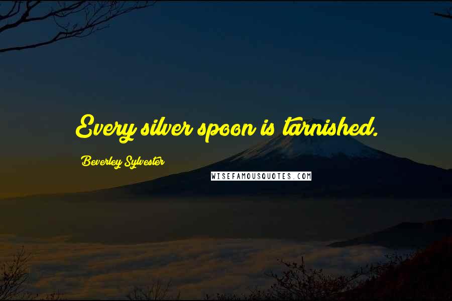 Beverley Sylvester Quotes: Every silver spoon is tarnished.