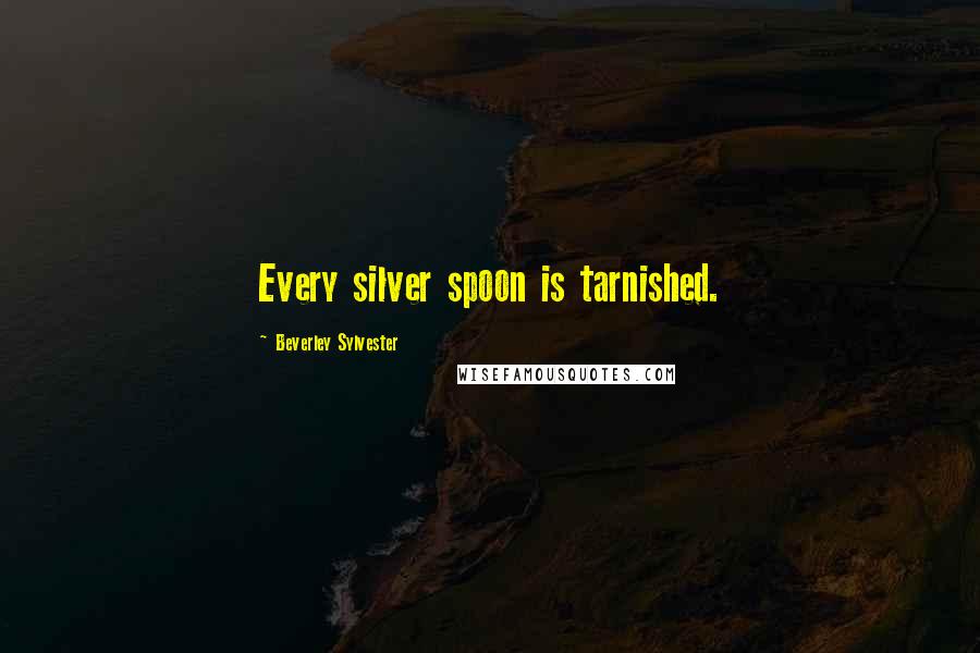 Beverley Sylvester Quotes: Every silver spoon is tarnished.