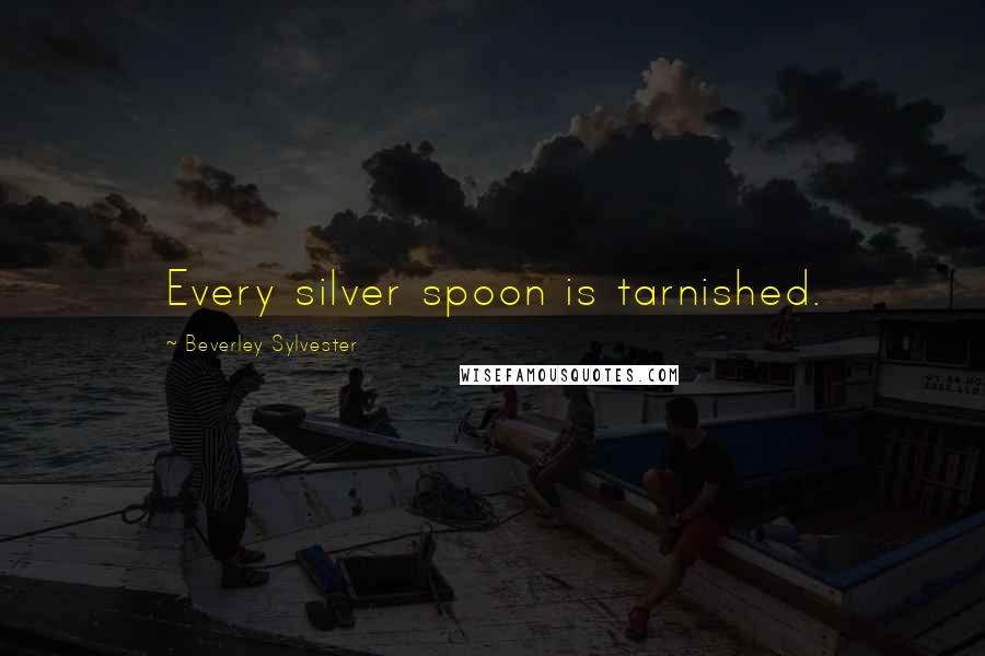 Beverley Sylvester Quotes: Every silver spoon is tarnished.