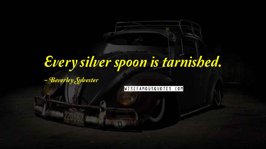 Beverley Sylvester Quotes: Every silver spoon is tarnished.