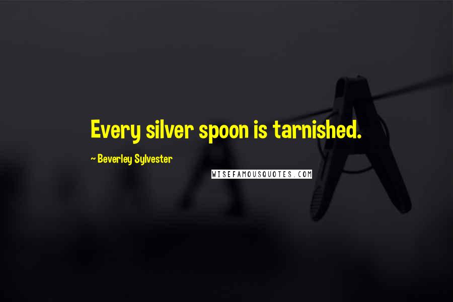 Beverley Sylvester Quotes: Every silver spoon is tarnished.