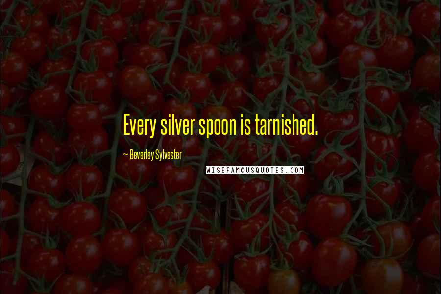 Beverley Sylvester Quotes: Every silver spoon is tarnished.