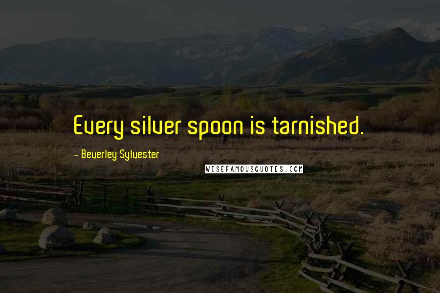 Beverley Sylvester Quotes: Every silver spoon is tarnished.