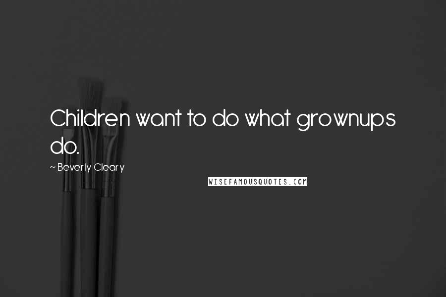 Beverly Cleary Quotes: Children want to do what grownups do.