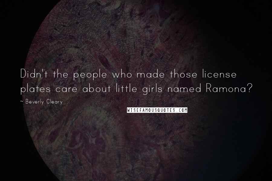 Beverly Cleary Quotes: Didn't the people who made those license plates care about little girls named Ramona?