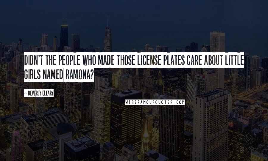 Beverly Cleary Quotes: Didn't the people who made those license plates care about little girls named Ramona?