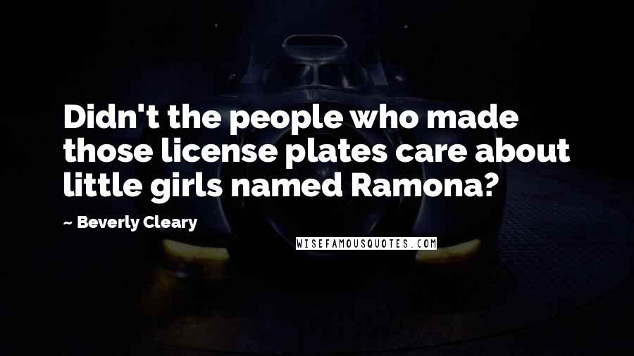 Beverly Cleary Quotes: Didn't the people who made those license plates care about little girls named Ramona?