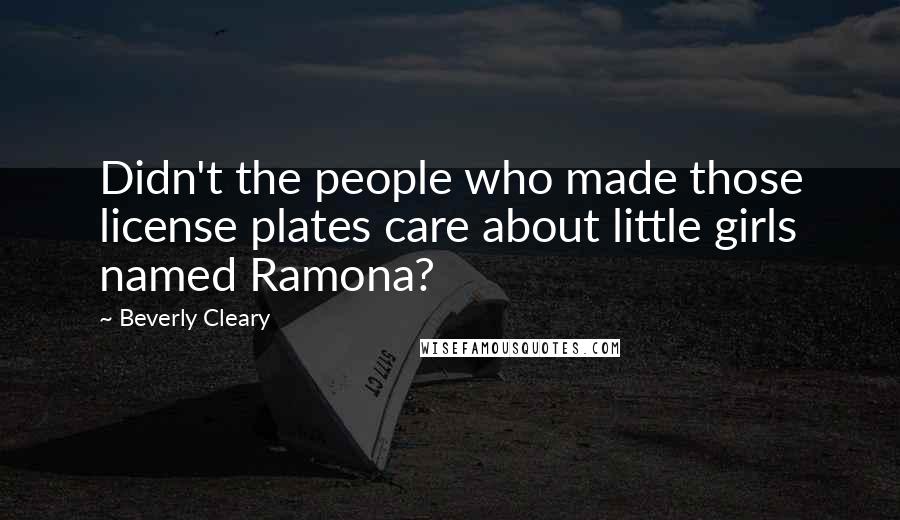 Beverly Cleary Quotes: Didn't the people who made those license plates care about little girls named Ramona?