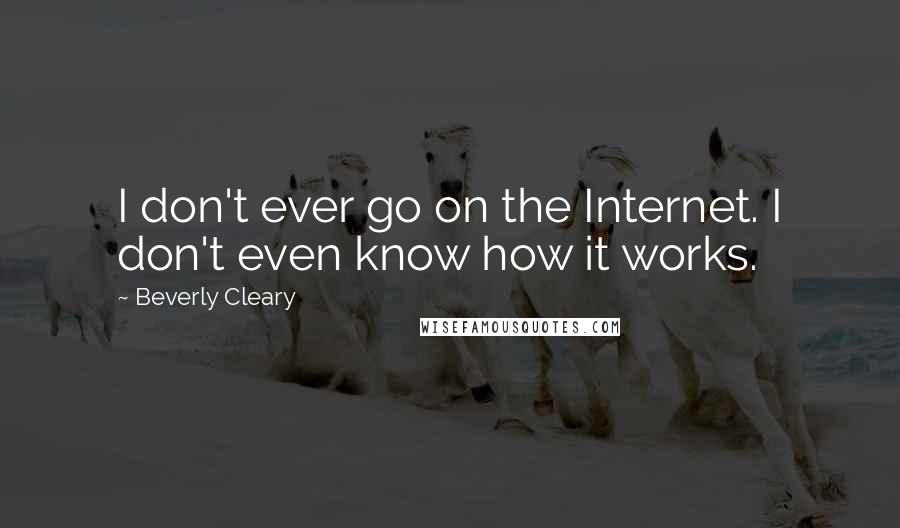 Beverly Cleary Quotes: I don't ever go on the Internet. I don't even know how it works.