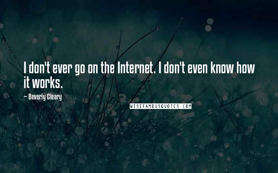 Beverly Cleary Quotes: I don't ever go on the Internet. I don't even know how it works.