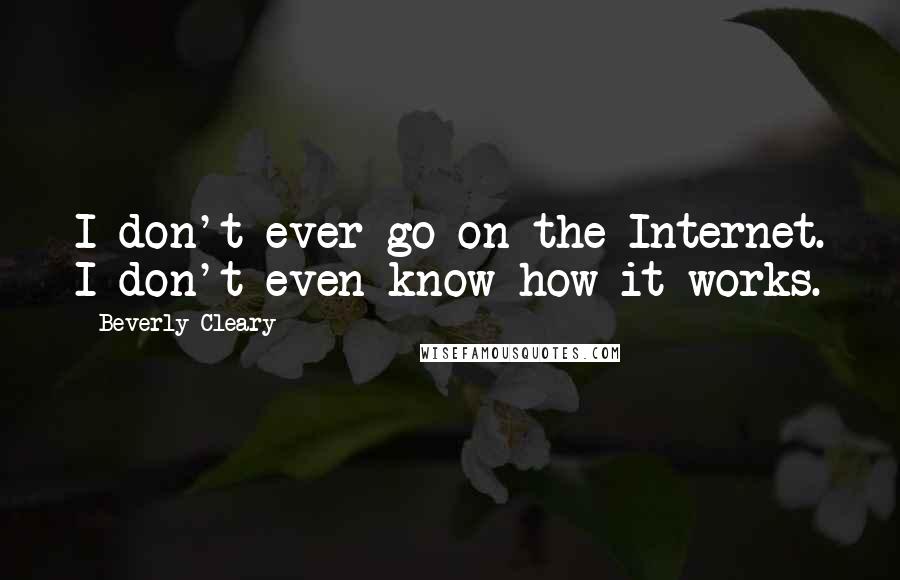 Beverly Cleary Quotes: I don't ever go on the Internet. I don't even know how it works.