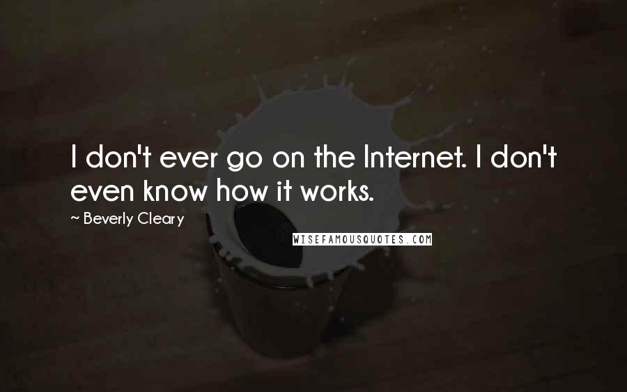 Beverly Cleary Quotes: I don't ever go on the Internet. I don't even know how it works.