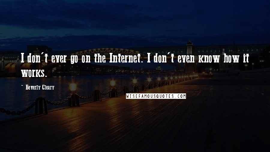 Beverly Cleary Quotes: I don't ever go on the Internet. I don't even know how it works.