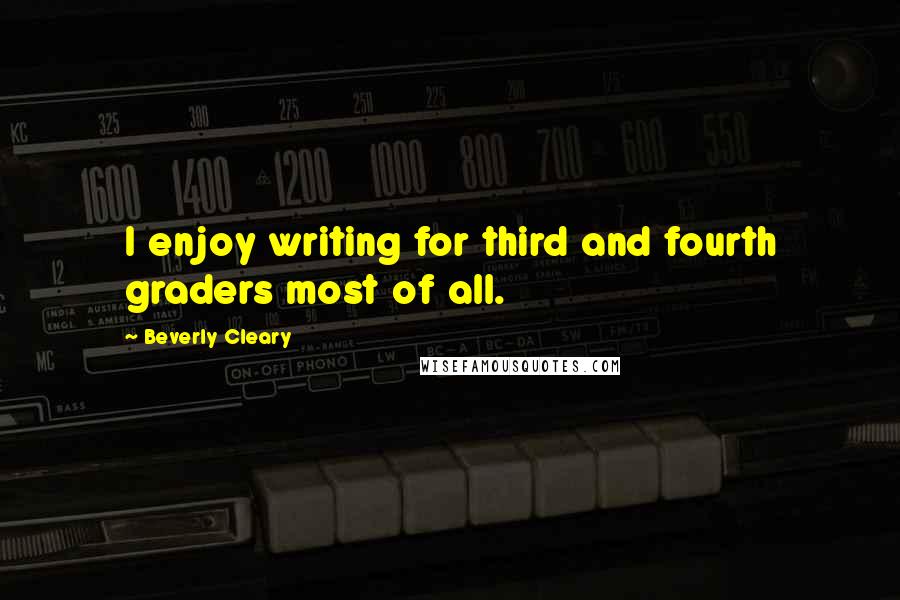 Beverly Cleary Quotes: I enjoy writing for third and fourth graders most of all.