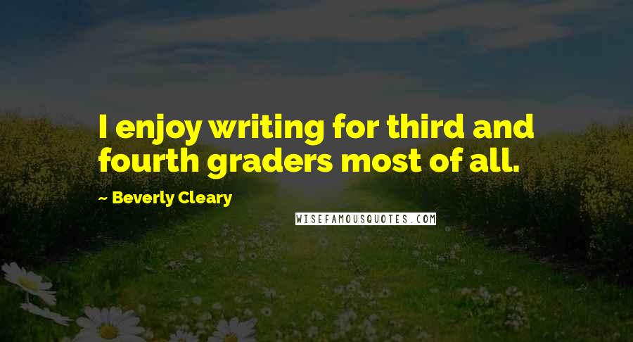 Beverly Cleary Quotes: I enjoy writing for third and fourth graders most of all.