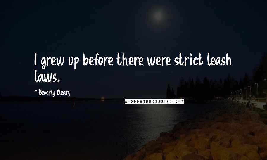 Beverly Cleary Quotes: I grew up before there were strict leash laws.