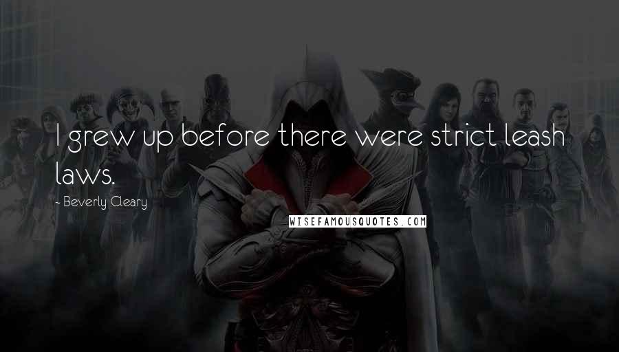 Beverly Cleary Quotes: I grew up before there were strict leash laws.