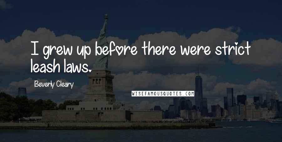 Beverly Cleary Quotes: I grew up before there were strict leash laws.