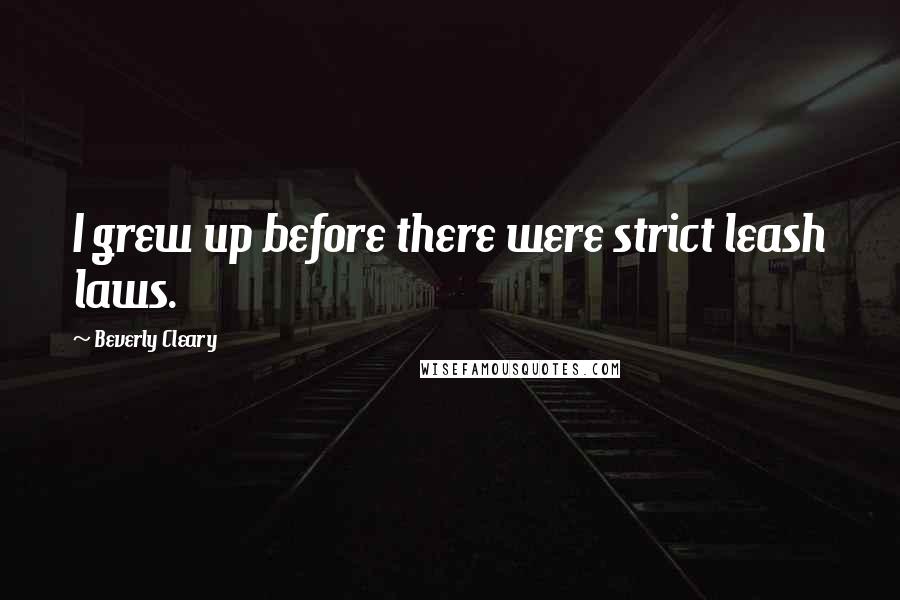 Beverly Cleary Quotes: I grew up before there were strict leash laws.