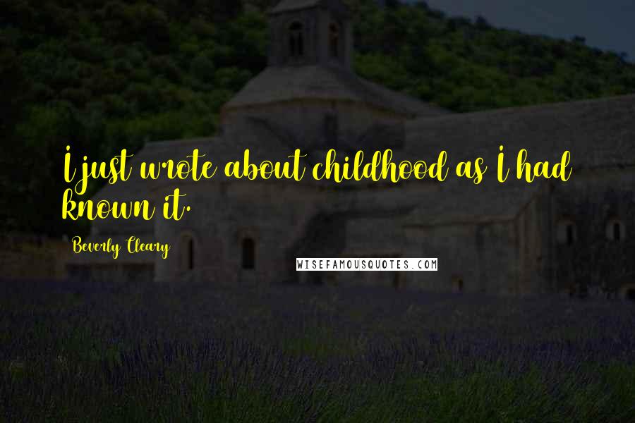 Beverly Cleary Quotes: I just wrote about childhood as I had known it.